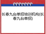 长春九台单招培训机构(长春九台单招)