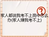 家人都说我考不上高中怎么办(家人嫌我考不上)