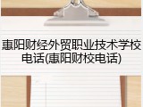 惠阳财经外贸职业技术学校电话(惠阳财校电话)