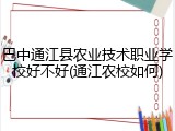 巴中通江县农业技术职业学校好不好(通江农校如何)