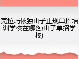 克拉玛依独山子正规单招培训学校在哪(独山子单招学校)