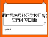 铜仁思南县补习学校口碑(思南补习口碑)