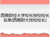 西南财经大学校长技校校长名单(西南财大技校校长)
