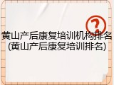 黄山产后康复培训机构排名(黄山产后康复培训排名)