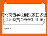 河北商贸学校到张家口多远(河北商贸至张家口距离)