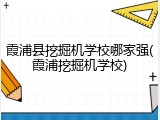 霞浦县挖掘机学校哪家强(霞浦挖掘机学校)