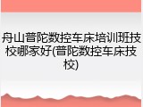 舟山普陀数控车床培训班技校哪家好(普陀数控车床技校)
