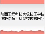 陕西工程科技高级技工学校官网("陕工科高技校官网")
