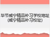 毕节威宁精品补习学校地址(威宁精品补习校址)