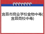宜昌市商业学校食物中毒(宜昌商校中毒)