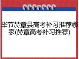 毕节赫章县高考补习推荐哪家(赫章高考补习推荐)