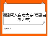 福建成人自考大专(福建自考大专)