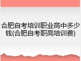 合肥自考培训职业高中多少钱(合肥自考职高培训费)