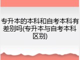 专升本的本科和自考本科有差别吗(专升本与自考本科区别)