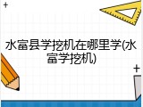 水富县学挖机在哪里学(水富学挖机)