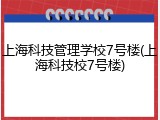 上海科技管理学校7号楼(上海科技校7号楼)