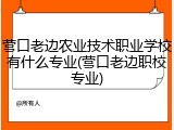 营口老边农业技术职业学校有什么专业(营口老边职校专业)