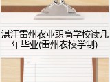 湛江雷州农业职高学校读几年毕业(雷州农校学制)