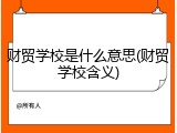 财贸学校是什么意思(财贸学校含义)