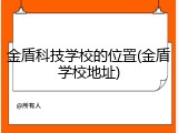 金盾科技学校的位置(金盾学校地址)