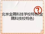 北京金隅科技学校特色(金隅科技校特色)