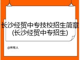 长沙经贸中专技校招生简章(长沙经贸中专招生)