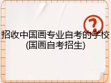招收中国画专业自考的学校(国画自考招生)