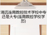 清远连南数控技术学校中专还是大专(连南数控学校学历)