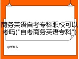 商务英语自考专科职校可以考吗("自考商务英语专科")