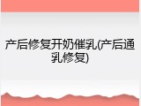 产后修复开奶催乳(产后通乳修复)
