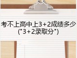 考不上高中上3+2成绩多少("3+2录取分")