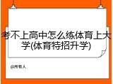 考不上高中怎么练体育上大学(体育特招升学)