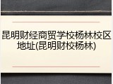 昆明财经商贸学校杨林校区地址(昆明财校杨林)