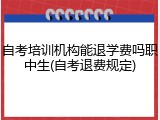 自考培训机构能退学费吗职中生(自考退费规定)