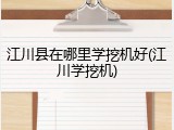 江川县在哪里学挖机好(江川学挖机)