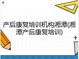 产后康复培训机构湘潭(湘潭产后康复培训)