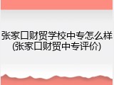 张家口财贸学校中专怎么样(张家口财贸中专评价)