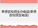 孝感农校招生办电话(孝感农校招生电话)