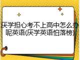 厌学担心考不上高中怎么办呢英语(厌学英语怕落榜)
