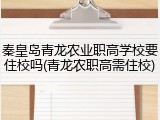 秦皇岛青龙农业职高学校要住校吗(青龙农职高需住校)
