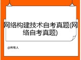网络构建技术自考真题(网络自考真题)