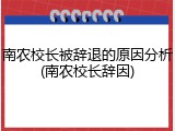 南农校长被辞退的原因分析(南农校长辞因)