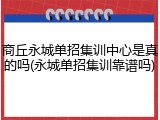 商丘永城单招集训中心是真的吗(永城单招集训靠谱吗)