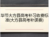 毕节大方县高考补习收费标准(大方县高考补课费)
