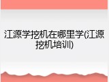 江源学挖机在哪里学(江源挖机培训)