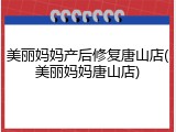 美丽妈妈产后修复唐山店(美丽妈妈唐山店)