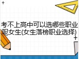 考不上高中可以选哪些职业呢女生(女生落榜职业选择)