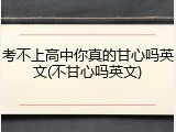 考不上高中你真的甘心吗英文(不甘心吗英文)