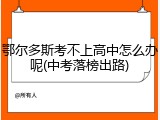 鄂尔多斯考不上高中怎么办呢(中考落榜出路)