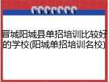 晋城阳城县单招培训比较好的学校(阳城单招培训名校)